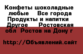 Конфеты шоколадные, любые. - Все города Продукты и напитки » Другое   . Ростовская обл.,Ростов-на-Дону г.